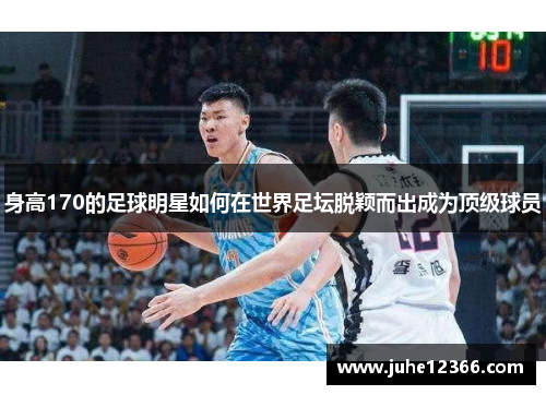 身高170的足球明星如何在世界足坛脱颖而出成为顶级球员