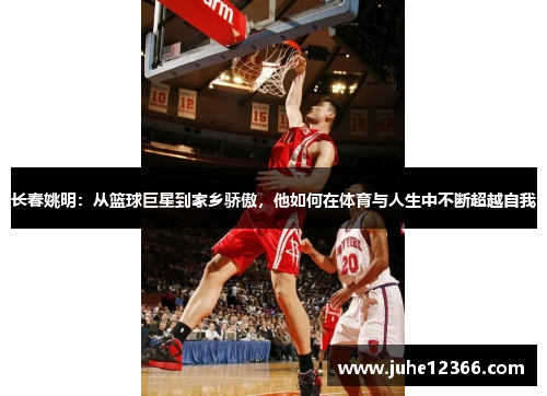 长春姚明：从篮球巨星到家乡骄傲，他如何在体育与人生中不断超越自我