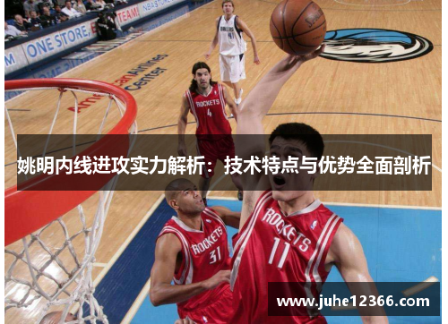 姚明内线进攻实力解析：技术特点与优势全面剖析