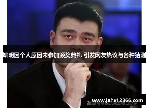 姚明因个人原因未参加颁奖典礼 引发网友热议与各种猜测