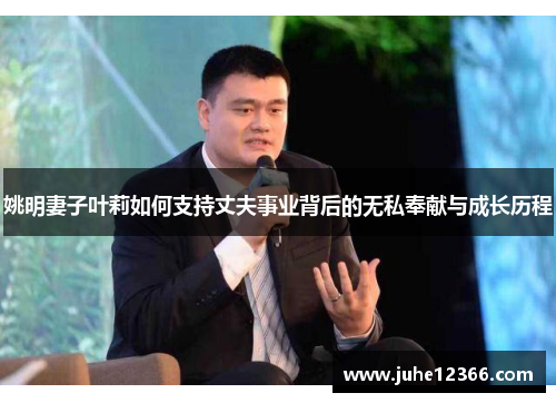 姚明妻子叶莉如何支持丈夫事业背后的无私奉献与成长历程