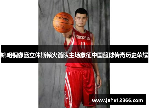姚明铜像矗立休斯顿火箭队主场象征中国篮球传奇历史荣耀