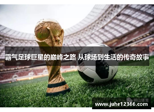 霸气足球巨星的巅峰之路 从球场到生活的传奇故事