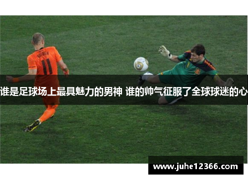 谁是足球场上最具魅力的男神 谁的帅气征服了全球球迷的心