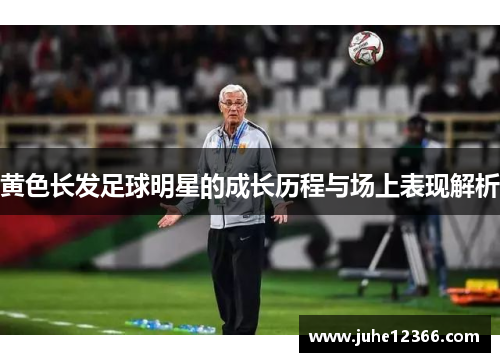 黄色长发足球明星的成长历程与场上表现解析