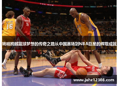 姚明跨越篮球梦想的传奇之路从中国赛场到NBA巨星的辉煌成就