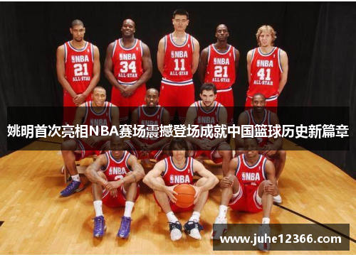 姚明首次亮相NBA赛场震撼登场成就中国篮球历史新篇章