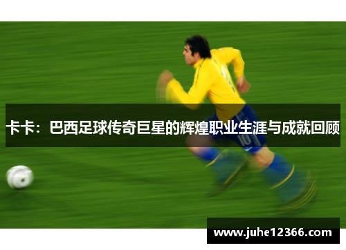 卡卡：巴西足球传奇巨星的辉煌职业生涯与成就回顾