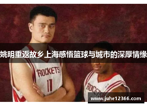 姚明重返故乡上海感悟篮球与城市的深厚情缘