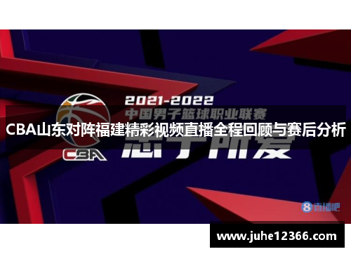 CBA山东对阵福建精彩视频直播全程回顾与赛后分析