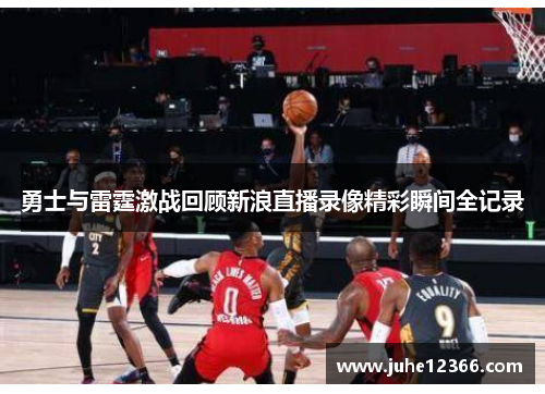 勇士与雷霆激战回顾新浪直播录像精彩瞬间全记录