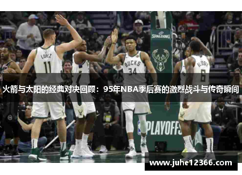 火箭与太阳的经典对决回顾：95年NBA季后赛的激烈战斗与传奇瞬间