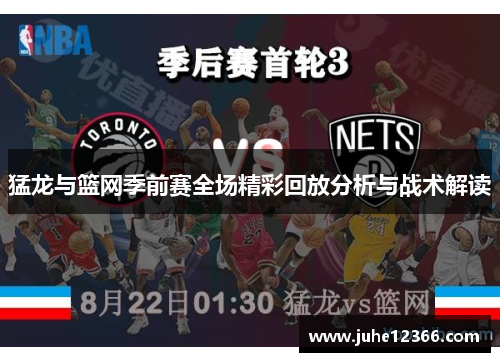 猛龙与篮网季前赛全场精彩回放分析与战术解读