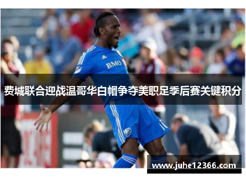 费城联合迎战温哥华白帽争夺美职足季后赛关键积分